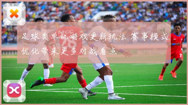 足球类单机游戏更新玩法 赛事模式优化带来更多对战看点