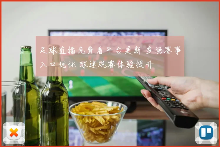 足球直播免费看平台更新 多场赛事入口优化 球迷观赛体验提升