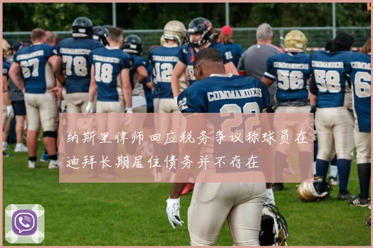 纳斯里律师回应税务争议称球员在迪拜长期居住债务并不存在